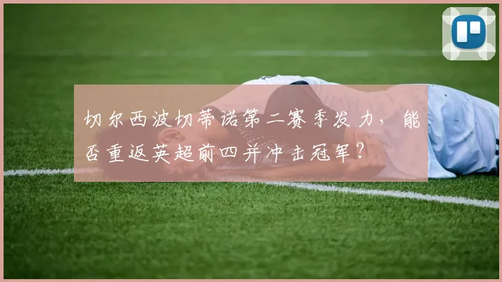 切尔西波切蒂诺第二赛季发力,能否重返英超前四并冲击冠军?